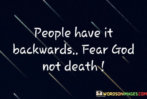 People Have It Backwards Fear God Not Death Quotes