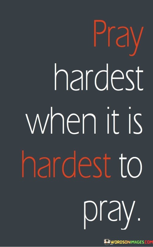 Pray Hardest When It Is Hardest To Pray Quotes