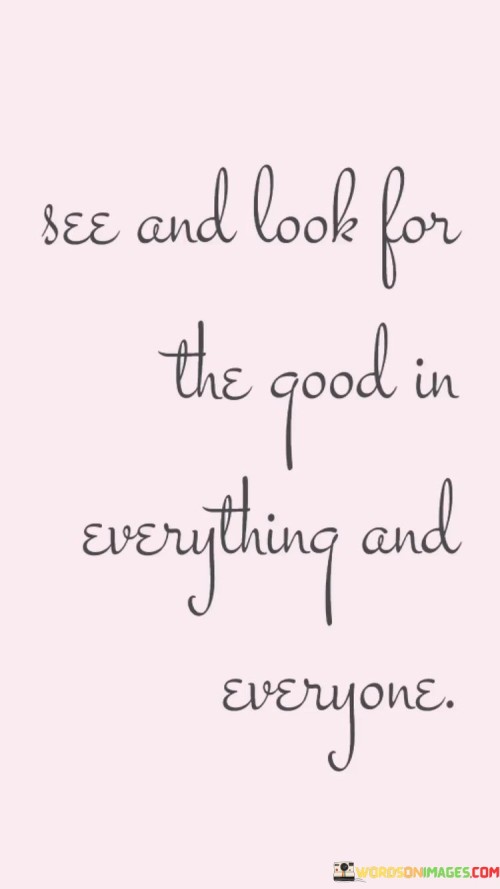 See And Look For The Good In Everything And Everyone Quotes