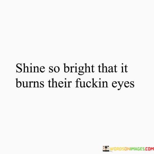 Shine-So-Bright-That-It-Burns-Their-Fuckin-Eyes-Quotes.jpeg