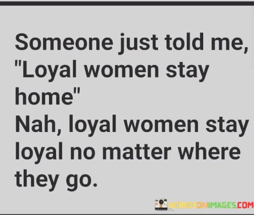 Someone Just Told Me Loyal Women Stay Quotes