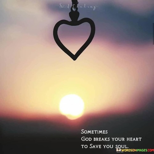 Sometimes God Breaks Your Heart To Save You Soul Quotes