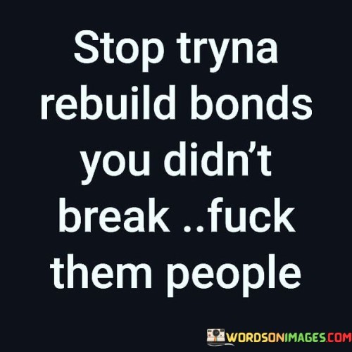 Stop-Tryna-Rebuild-Bonds-You-Didnt-Break-Quotes.jpeg