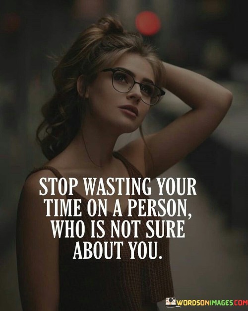 Stop Wasting Your Time On A Person Who Is Not Sure About You Quotes