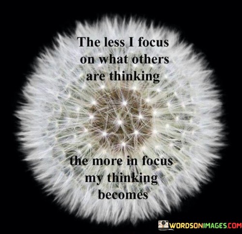 The-Less-I-Focus-On-What-Others-Are-Thinking-The-More-In-Focus-My-Thinking-Becomes-Quotes.jpeg