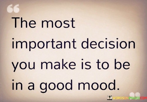 The Most Important Decision You Make Is To Be In A Good Mood Quotes