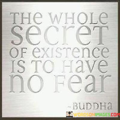 The Whole Secret Of Existence Is To Have No Fear Quotes