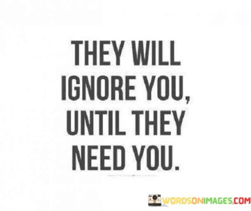 They-Will-Ignore-You-Until-They-Need-You-Quotes.jpeg