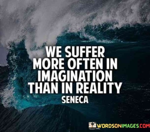 We-Suffer-More-Often-In-Imagination-Quotes
