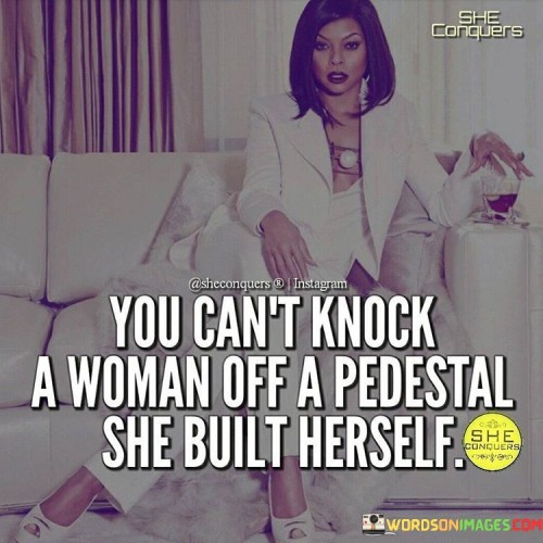 You Can't Knock A Woman Off A Pedestal She Built Herself Quotes