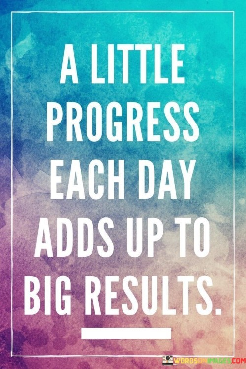 A Little Progress Each Day Adds Up To Big Results Quotes