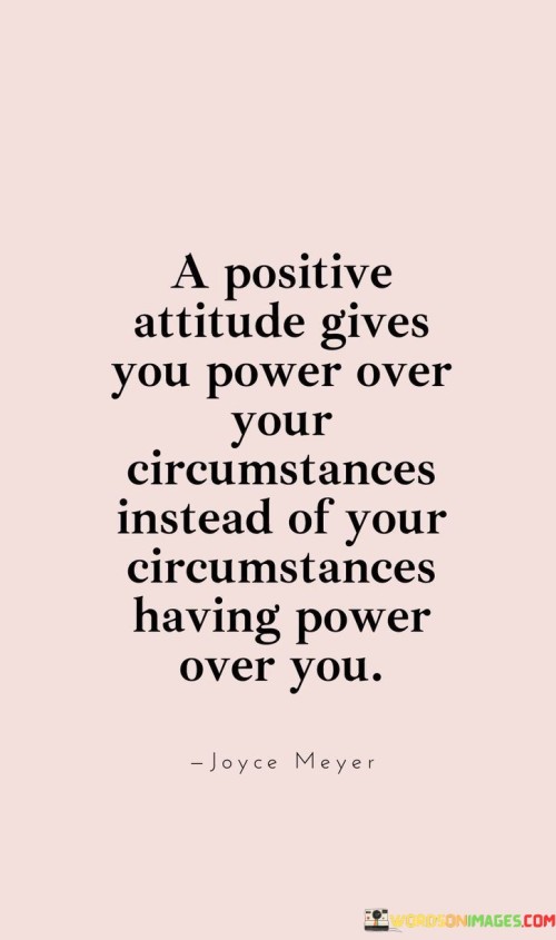 A Positive Attitude Gives You Power Over Your Circumstances Instead Of Your Circumstancies Quotes