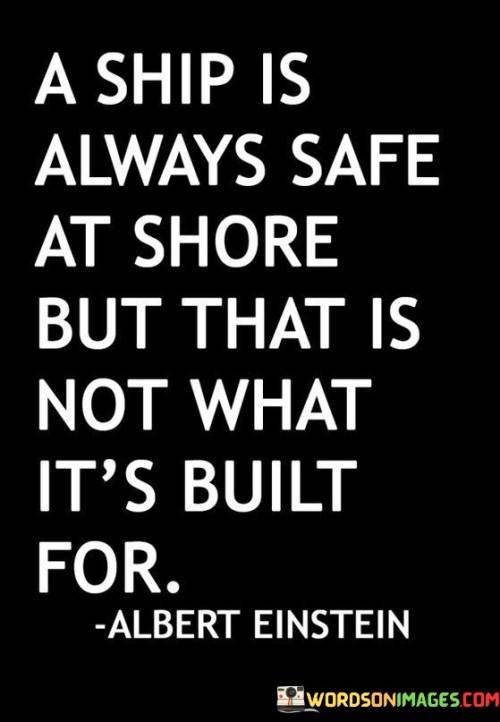 A Ship Is Always Safe At Shore But That Is Not What It's Built For Quotes
