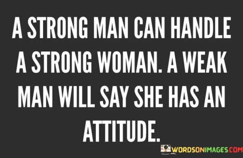 A Strong Man Can Handle A Strong Woman A Weak Man Will Quotes