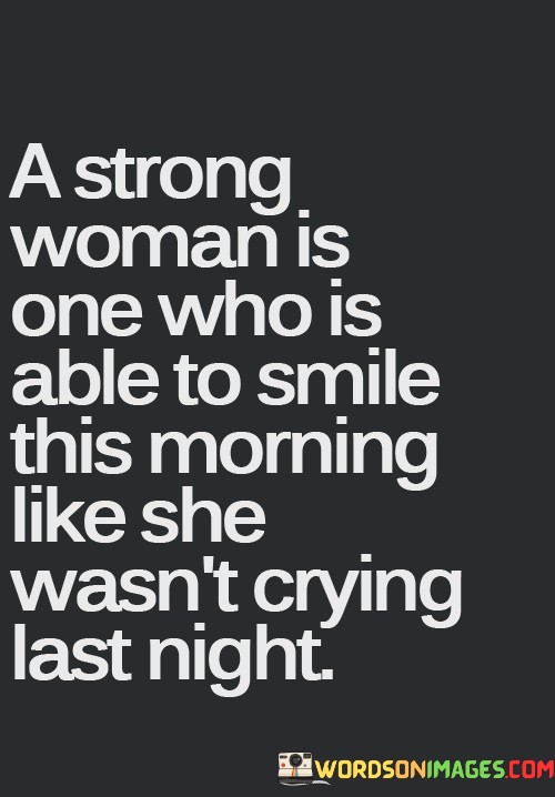 A-Strong-Woman-Is-One-Who-Is-Able-To-Smile-This-Morning-Like-She-Wasnt-Crying-Last-Night-Quotes.jpeg