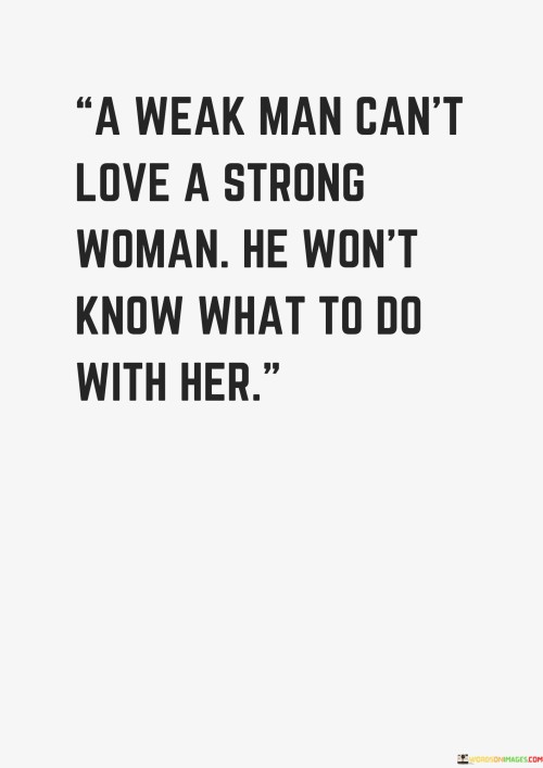 A Weak Man Can't Love A Strong Woman He Won't Know What To Do Quotes