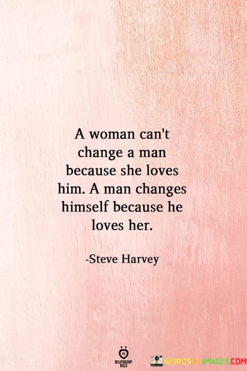 A Woman Can't Change A Man Because She Loves Him A Man Quotes