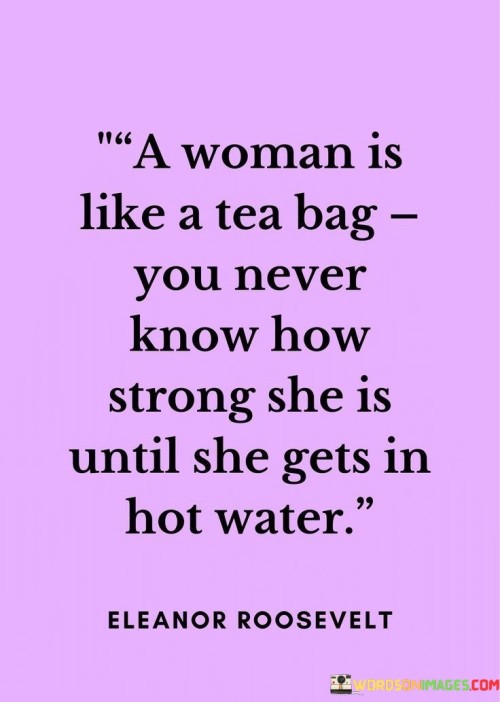 A Woman Is Like A Tea Bag You Never Know How Strong She Is Until Quotes