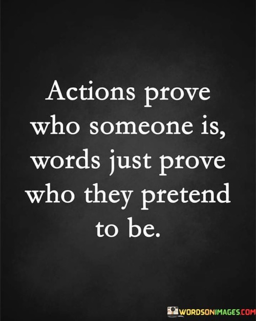 Actions Prove Who Someone Is Words Just Prove Who They Pretend To Be Quotes