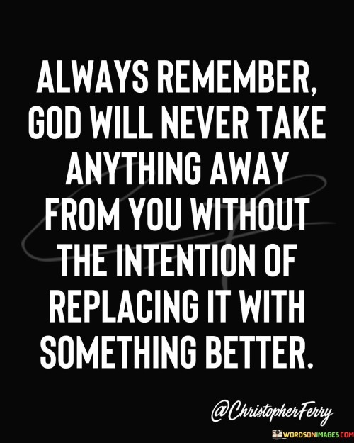 Always Remember God Will Never Take Anything Away From You Without The Intention Of Quotes