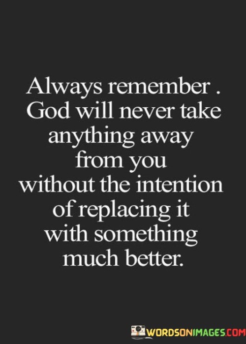 Always Remember God Will Never Take Anything Away From You Without The Intention Of Replacing Quotes