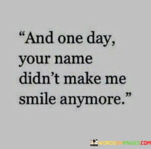 And One Day Your Name Didn't Make Me Smile Anymore Quotes
