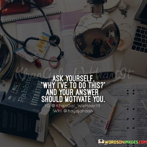 Ask-Yourself-Why-Ive-To-Do-This-And-Your-Answer-Quotes.jpeg