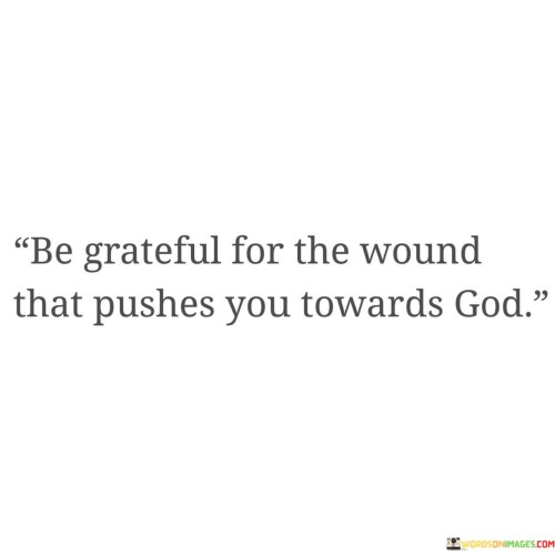 Be Gratefulfor The Wound That Pushes You Towards God Quotes