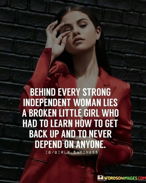 Behind Every Strong Independent Woman Lies A Broken Little Girl Who Had To Learn Quotes