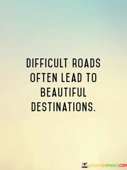 Difficult-Roads-Often-Lead-To-Beautiful-Destinations-Quotes.jpeg