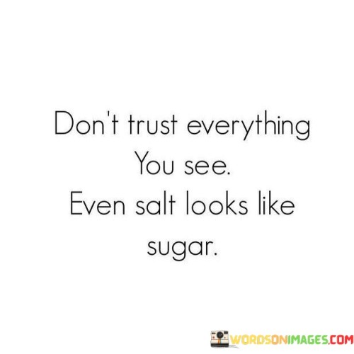 Dont-Trust-Everything-You-See-Even-Salt-Look-Like-Sugar-Quotes.jpeg