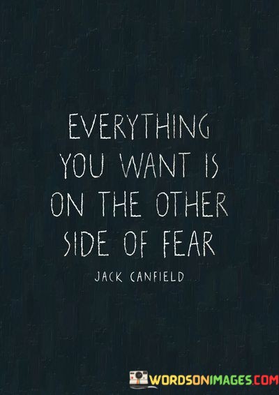 Everything-You-Want-Is-On-The-Other-Side-Of-Fear-Quotes.jpeg