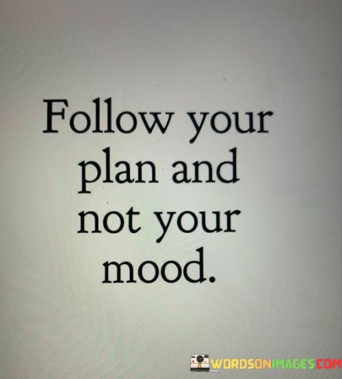 Follow-Your-Plan-And-Not-You-Mood-Quotes.jpeg