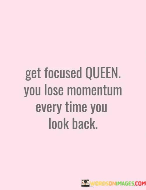 Get Focused Queen You Lose Momentum Every Time You Look Back Quotes