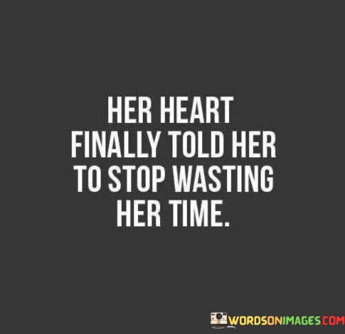 Her Heart Finally Told Her To Stop Wasting Her Time Quotes