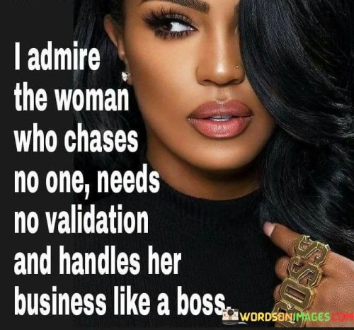 I Admire The Woman Who Chases No One Needs No Validation Quotes