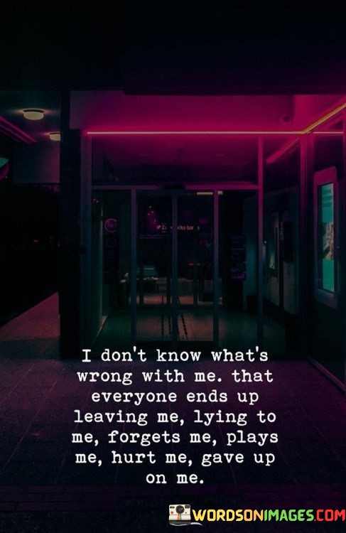 The quote reflects on feelings of abandonment and mistreatment. "Don't know what's wrong with me" conveys self-doubt. "Everyone ends up leaving me" signifies a pattern of abandonment. "Lying to me, plays me, hurt me, gave up on me" represents a history of betrayal and mistreatment.

The quote underscores the emotional pain and a sense of victimization. It highlights a recurring pattern of toxic relationships where trust is broken and the person is mistreated. "Gave up on me" reflects a profound feeling of abandonment.

In essence, the quote speaks to the emotional toll of repeated mistreatment and betrayal. It conveys a sense of helplessness and low self-esteem, where the person feels that they are consistently let down and hurt by those they trust. The quote underscores the importance of recognizing toxic relationships and seeking support and healing to break the cycle.