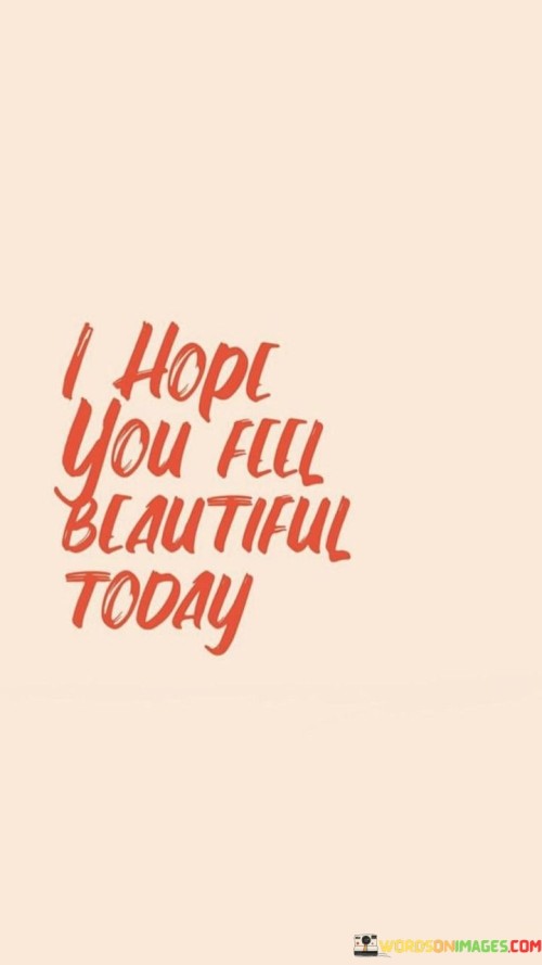 I Hope You Feel Beautiful Today Quotes