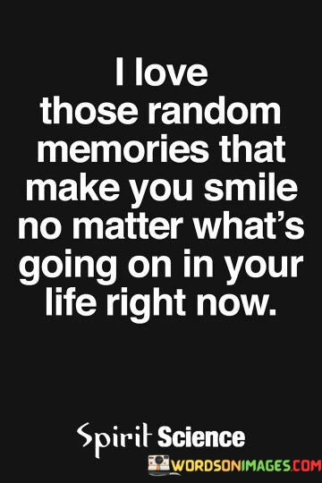 I-Love-Those-Random-Memories-That-Make-You-Smile-No-Matter-Whats-Going-On-In-Quotes.jpeg