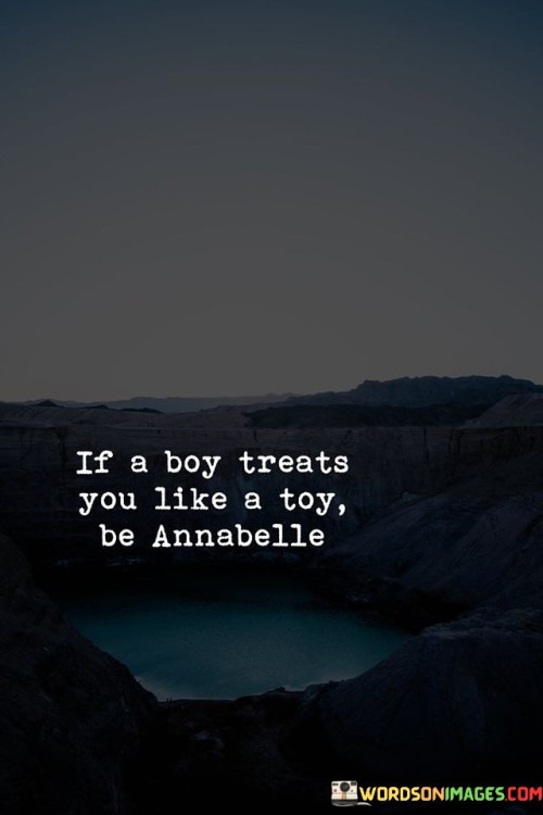 If A Boy Treats You Like A Toy Be Annabelle Quotes