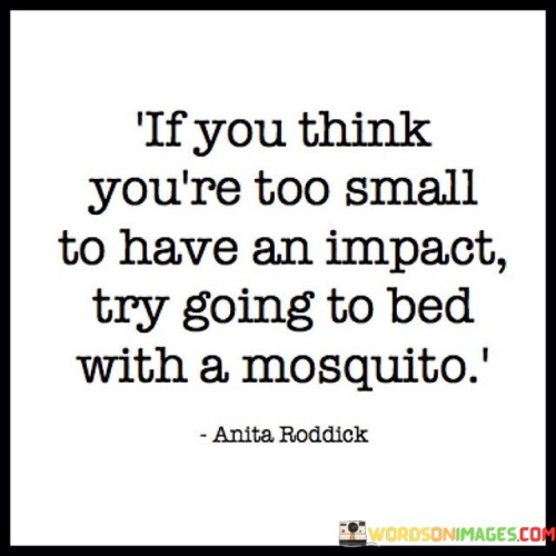 If You Think You're Too Small To Have An Impact Try Quotes