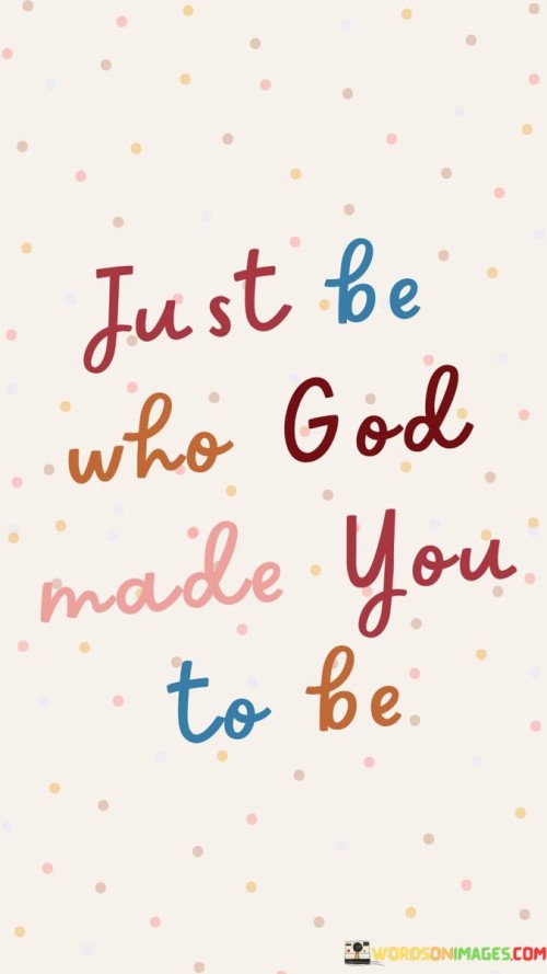 Just Be Who God Made You To Be Quotes