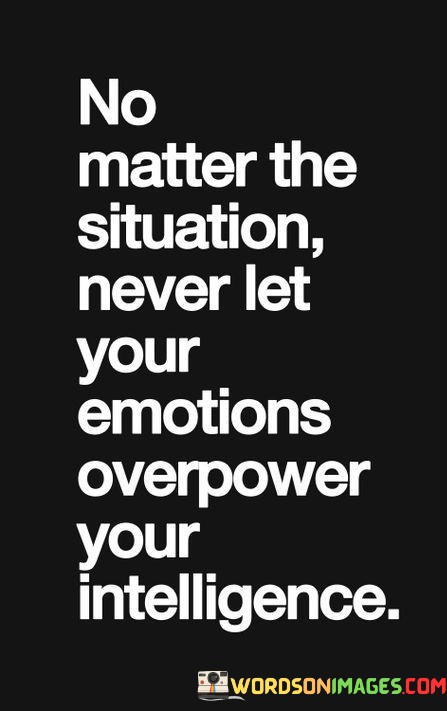 No-Matter-The-Situation-Never-Let-Your-Emotions-Overpower-Your-Intelligence-Quotes.jpeg