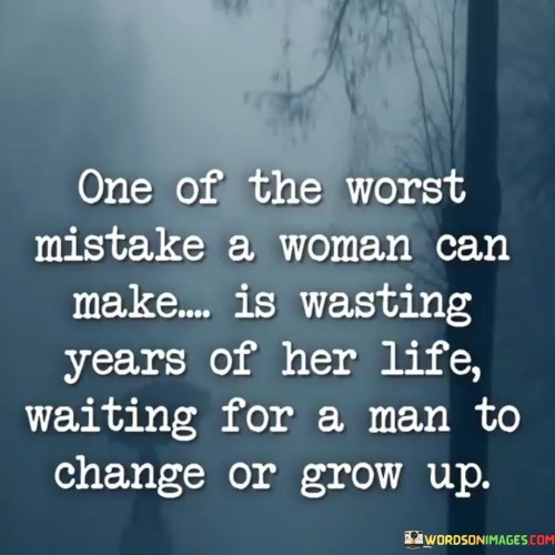 One Of The Worst Mistake A Woman Can Make Is Wasting Years Of Her Life Quotes