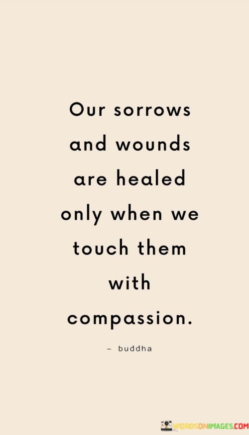 Our-Sorrows-And-Wounds-Are-Healed-Only-When-We-Touch-Them-With-Compassion-Quotes.jpeg