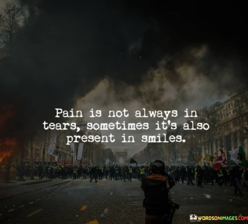 Pain Is Not Always In Tears Sometimes It's Also Present In Smiles Quotes