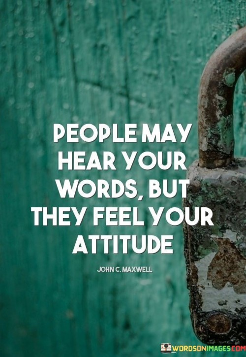 People-May-Hear-Your-Words-But-They-Feel-Your-Attitude-Quotes.jpeg