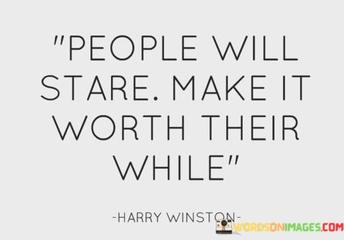 People-Will-Stare-Make-It-Worth-Their-While-Quotes.jpeg