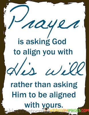 Prayer-Is-Asking-God-To-Align-You-With-His-Will-Rather-Than-Asking-Quotes.jpeg