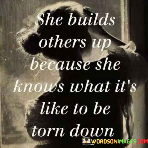 She-Builds-Others-Up-Because-She-Knows-What-Its-Like-To-Be-Torn-Quotes.jpeg